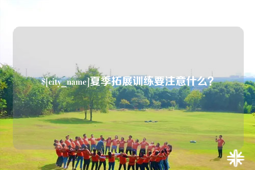 毕节夏季拓展训练要注意什么？