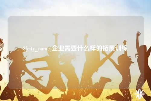 毕节企业需要什么样的拓展训练