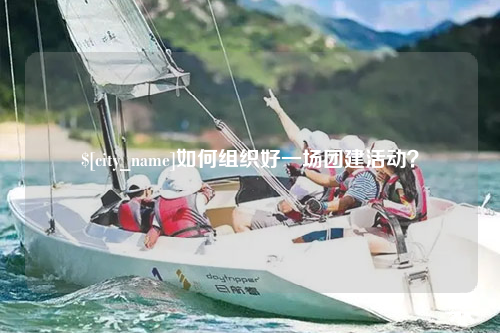 毕节如何组织好一场团建活动？