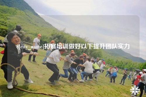 毕节拓展培训做好以下提升团队实力