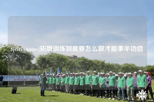 毕节拓展训练到底要怎么做才能事半功倍