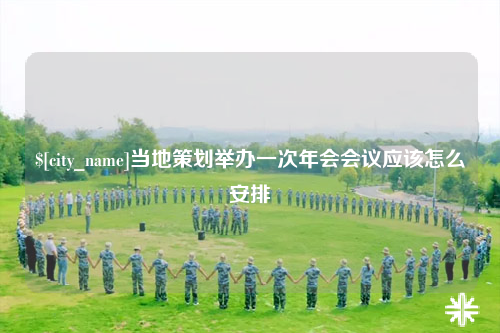 毕节当地策划举办一次年会会议应该怎么安排