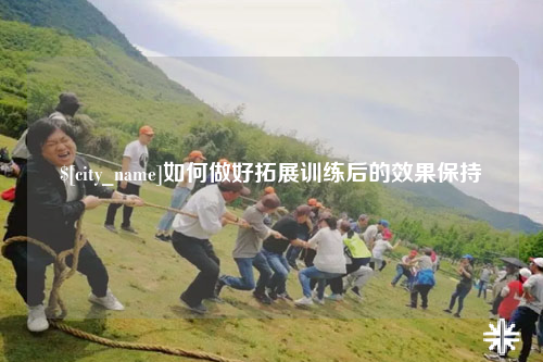 毕节如何做好拓展训练后的效果保持